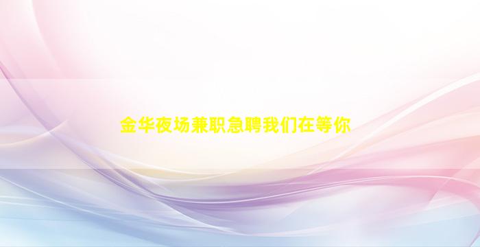 金华夜场兼职急聘我们在等你